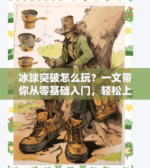 冰球突破怎么玩？一文带你从零基础入门，轻松上手这项热血竞技！冰球突破怎么玩的