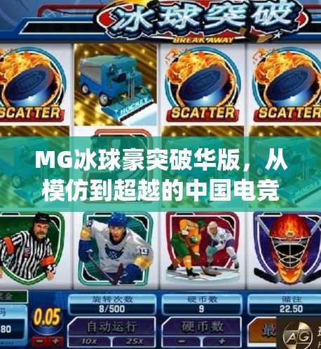 MG冰球豪突破华版，从模仿到超越的中国电竞崛起之路,mg冰球豪突破华版