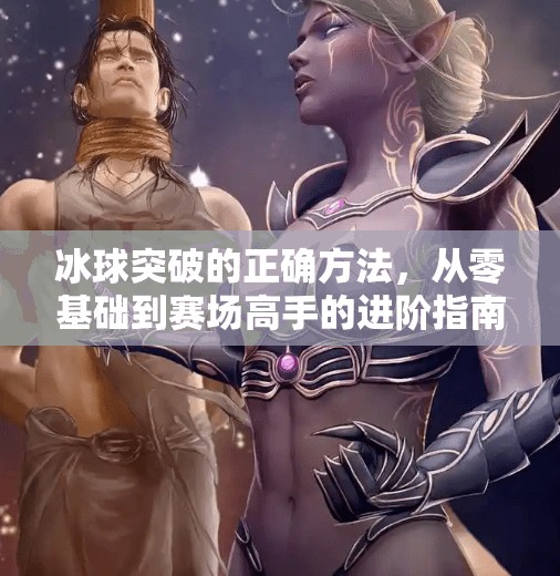 冰球突破的正确方法，从零基础到赛场高手的进阶指南,冰球突破的正确方法