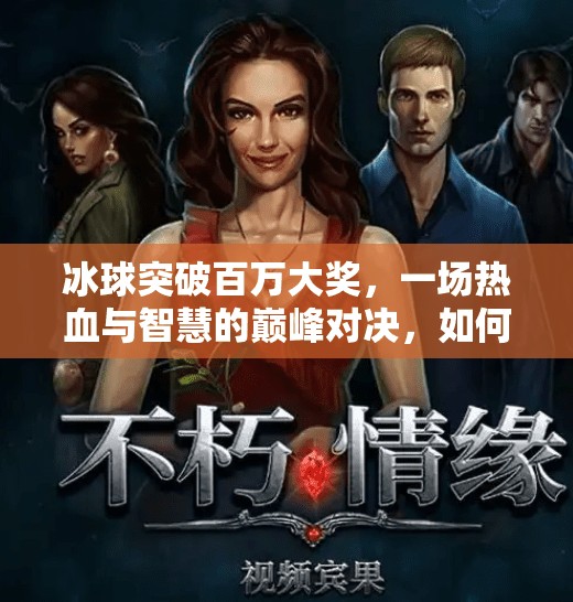 冰球突破百万大奖，一场热血与智慧的巅峰对决，如何点燃全民激情？冰球突破百万大奖