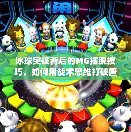 冰球突破背后的MG摆脱技巧，如何用战术思维打破僵局？mg摆脱技巧冰球突破