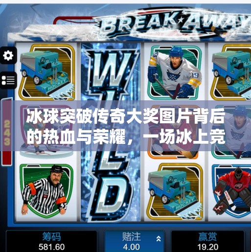 冰球突破传奇大奖图片背后的热血与荣耀，一场冰上竞技的视觉盛宴,冰球突破传奇大奖图片