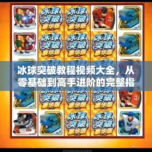 冰球突破教程视频大全，从零基础到高手进阶的完整指南！冰球突破教程视频大全