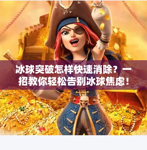 冰球突破怎样快速消除？一招教你轻松告别冰球焦虑！冰球突破怎样快速消除