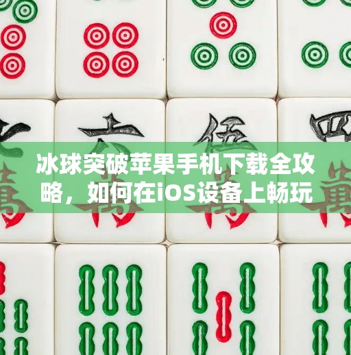 冰球突破苹果手机下载全攻略，如何在iOS设备上畅玩这款经典游戏？冰球突破苹果手机下载