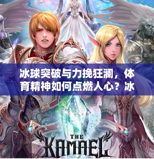 冰球突破与力挽狂澜，体育精神如何点燃人心？冰球突破和力挽狂澜