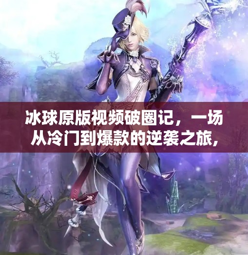 冰球原版视频破圈记，一场从冷门到爆款的逆袭之旅,突破冰球原版视频