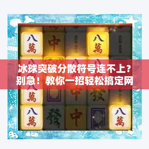 冰球突破分散符号连不上？别急！教你一招轻松搞定网络连接难题！冰球突破分散符号连不上
