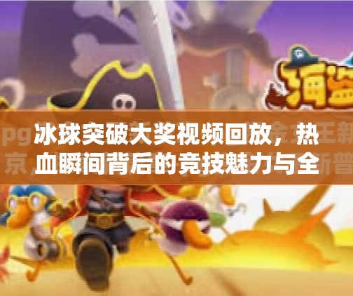冰球突破大奖视频回放，热血瞬间背后的竞技魅力与全民狂欢,冰球突破大奖视频回放
