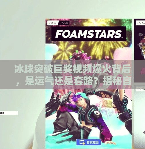 冰球突破巨奖视频爆火背后，是运气还是套路？揭秘自媒体时代的爆款密码,冰球突破巨奖视频