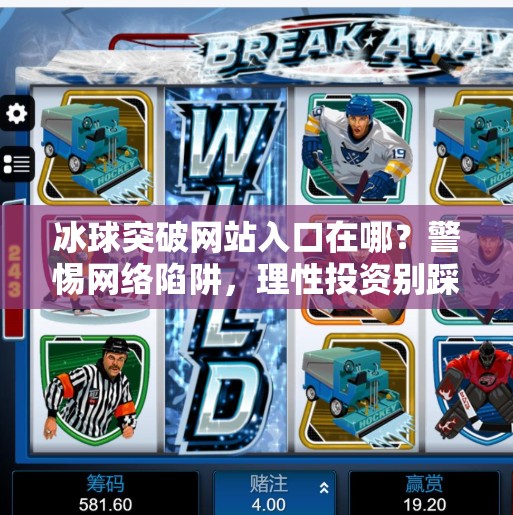 冰球突破网站入口在哪？警惕网络陷阱，理性投资别踩雷！冰球突破网站入口在哪