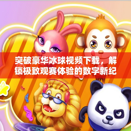 突破豪华冰球视频下载，解锁极致观赛体验的数字新纪元,突破豪华冰球视频下载