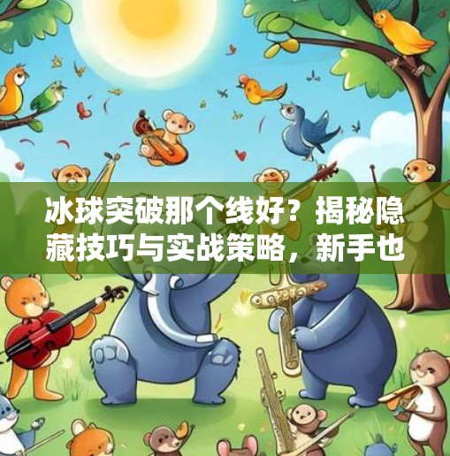 冰球突破那个线好？揭秘隐藏技巧与实战策略，新手也能秒变高手！冰球突破那个线好