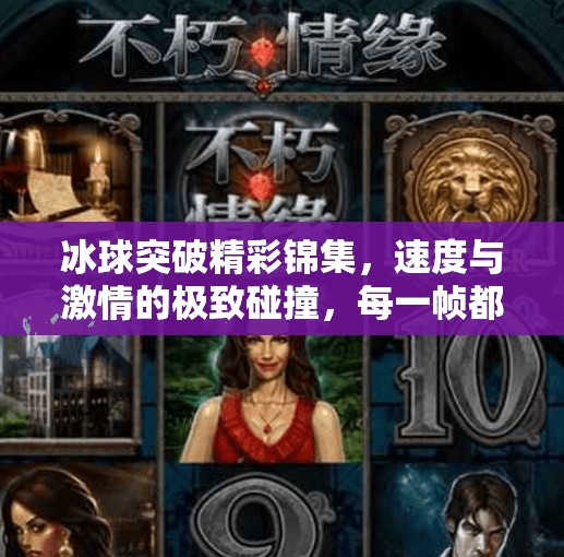 冰球突破精彩锦集，速度与激情的极致碰撞，每一帧都是热血沸腾！冰球突破精彩锦集