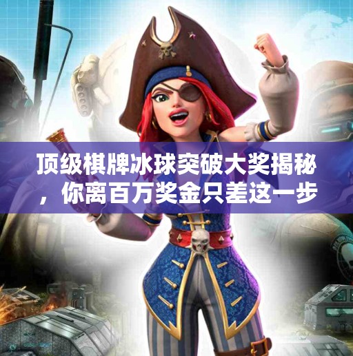 顶级棋牌冰球突破大奖揭秘，你离百万奖金只差这一步！顶级棋牌冰球突破 大奖