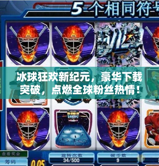 冰球狂欢新纪元，豪华下载突破，点燃全球粉丝热情！突破冰球豪华下载