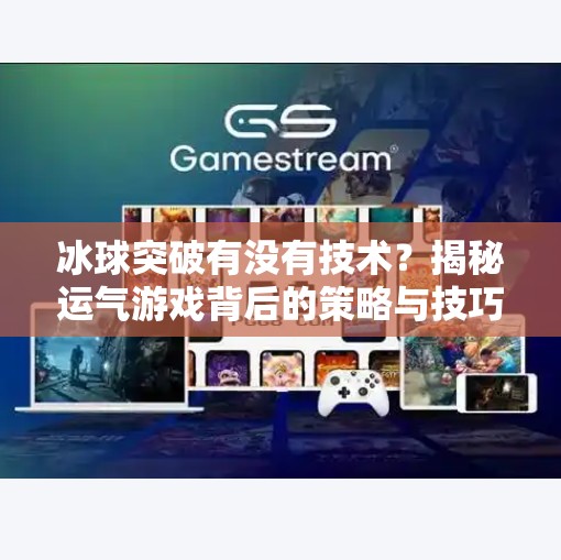 冰球突破有没有技术？揭秘运气游戏背后的策略与技巧,冰球突破有没有技术