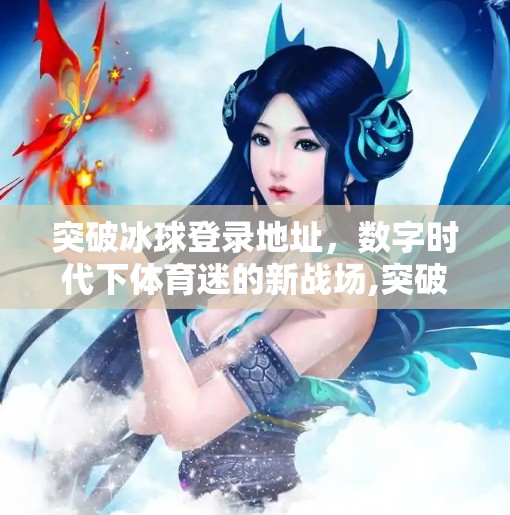 突破冰球登录地址，数字时代下体育迷的新战场,突破冰球登录地址