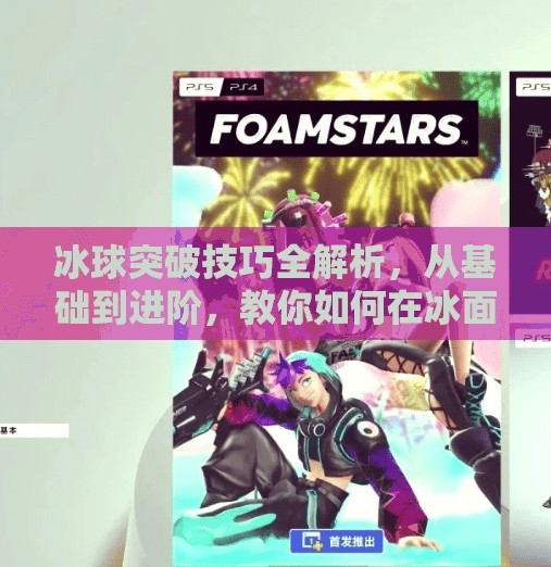 冰球突破技巧全解析，从基础到进阶，教你如何在冰面上撕开防线！冰球突破技巧及解析