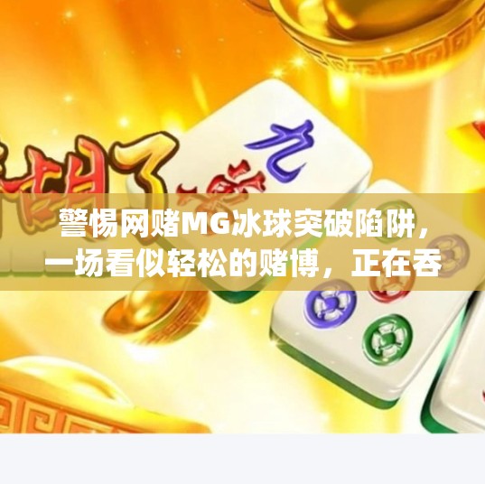 警惕网赌MG冰球突破陷阱，一场看似轻松的赌博，正在吞噬你的钱包与人生,网赌mg冰球突破