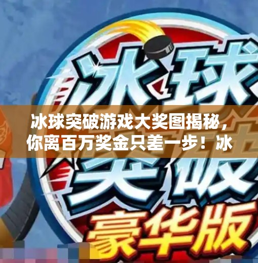 冰球突破游戏大奖图揭秘，你离百万奖金只差一步！冰球突破游戏大奖图