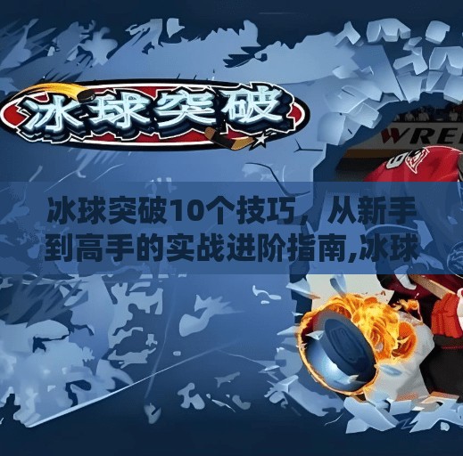 冰球突破10个技巧，从新手到高手的实战进阶指南,冰球突破10个技巧