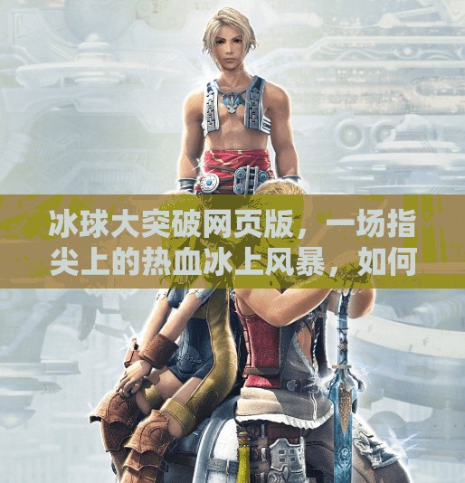 冰球大突破网页版，一场指尖上的热血冰上风暴，如何点燃全民运动新热潮？冰球大突破网页版
