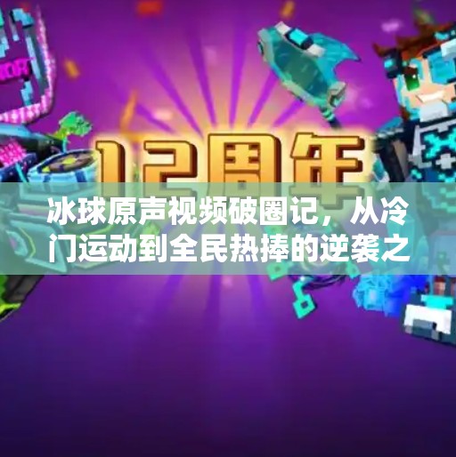 冰球原声视频破圈记，从冷门运动到全民热捧的逆袭之路,突破冰球原声视频