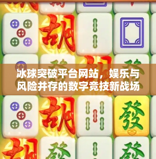 冰球突破平台网站，娱乐与风险并存的数字竞技新战场,冰球突破平台网站
