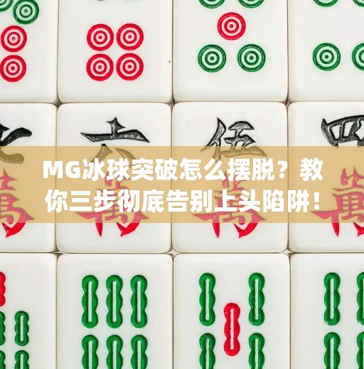 MG冰球突破怎么摆脱？教你三步彻底告别上头陷阱！mg冰球突破怎么摆脱