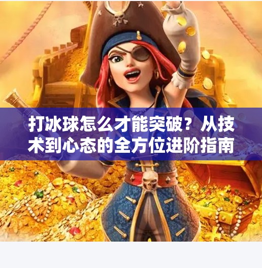 打冰球怎么才能突破？从技术到心态的全方位进阶指南,打冰球怎么才能突破