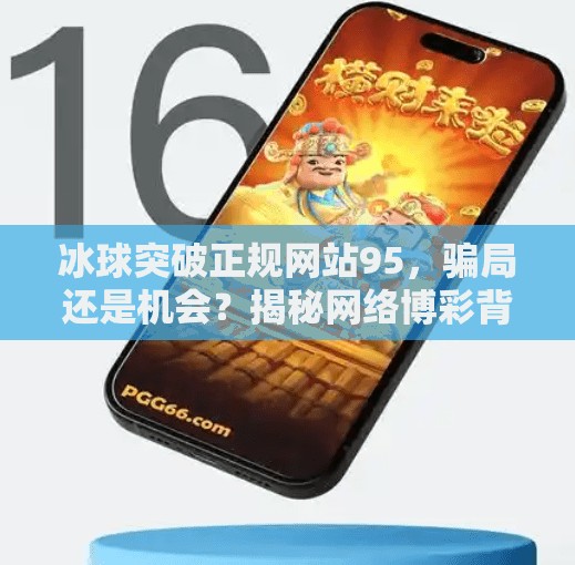冰球突破正规网站95，骗局还是机会？揭秘网络博彩背后的真相,冰球突破正规网站95