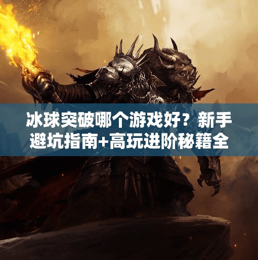 冰球突破哪个游戏好？新手避坑指南+高玩进阶秘籍全解析！冰球突破哪个游戏好