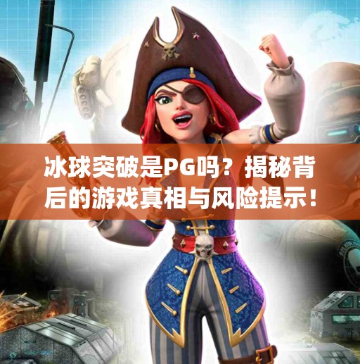 冰球突破是PG吗？揭秘背后的游戏真相与风险提示！冰球突破是pg吗