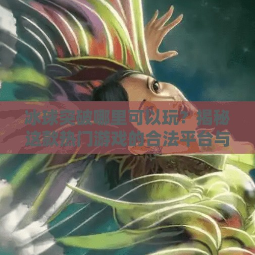 冰球突破哪里可以玩？揭秘这款热门游戏的合法平台与玩法攻略！冰球突破哪里可以玩