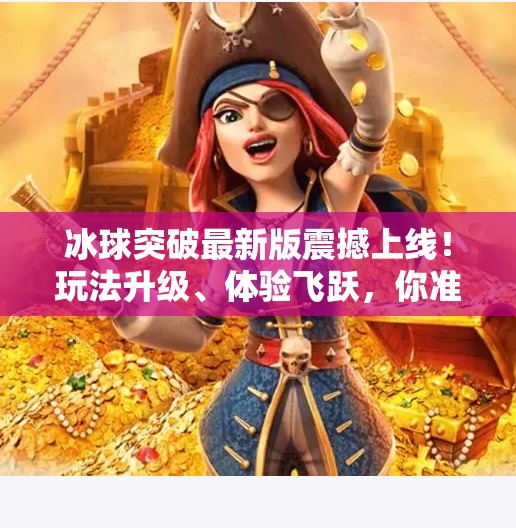 冰球突破最新版震撼上线！玩法升级、体验飞跃，你准备好了吗？冰球突破最新版