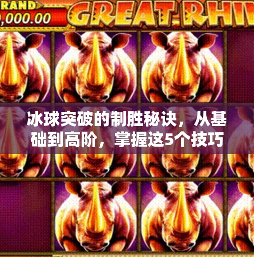 冰球突破的制胜秘诀，从基础到高阶，掌握这5个技巧让你轻松上手！冰球突破有什么技巧