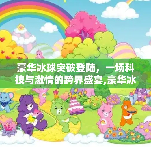 豪华冰球突破登陆，一场科技与激情的跨界盛宴,豪华冰球突破登陆
