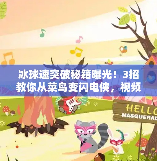 冰球速突破秘籍曝光！3招教你从菜鸟变闪电侠，视频教学秒懂！冰球急速突破技巧视频