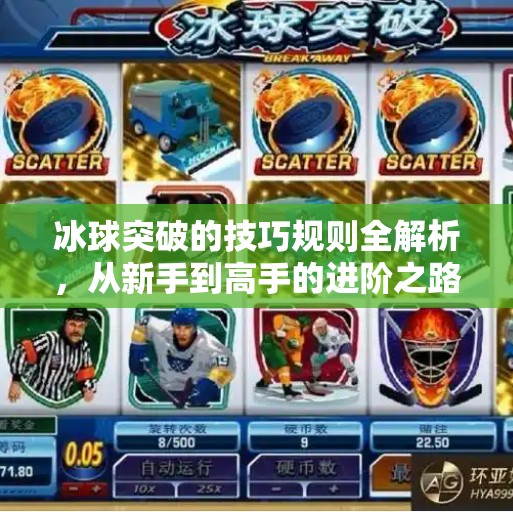 冰球突破的技巧规则全解析，从新手到高手的进阶之路,冰球突破的技巧规则