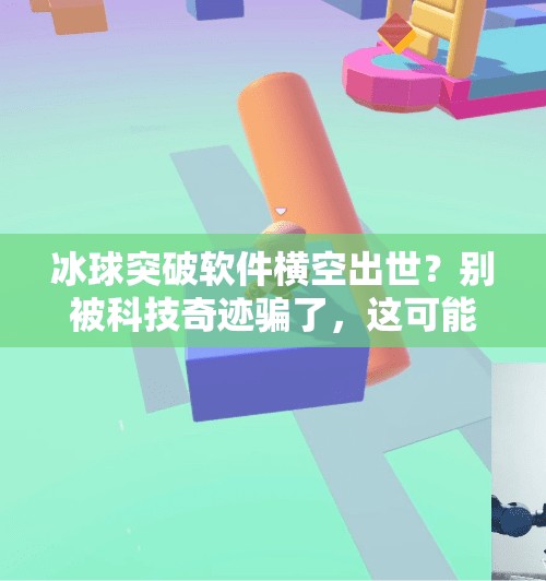 冰球突破软件横空出世？别被科技奇迹骗了，这可能是你最危险的陷阱！有冰球突破的软件