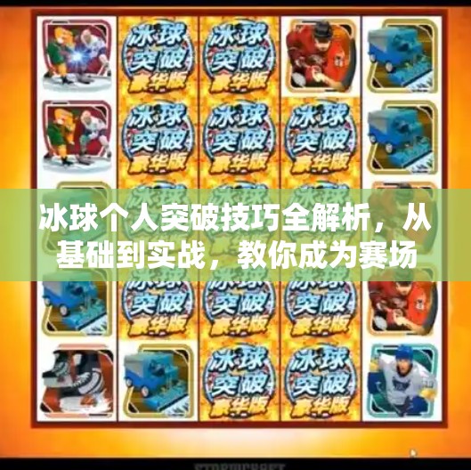 冰球个人突破技巧全解析，从基础到实战，教你成为赛场上的速度之王,冰球个人突破怎么打的