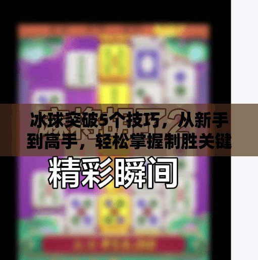 冰球突破5个技巧，从新手到高手，轻松掌握制胜关键！冰球突破5个技巧