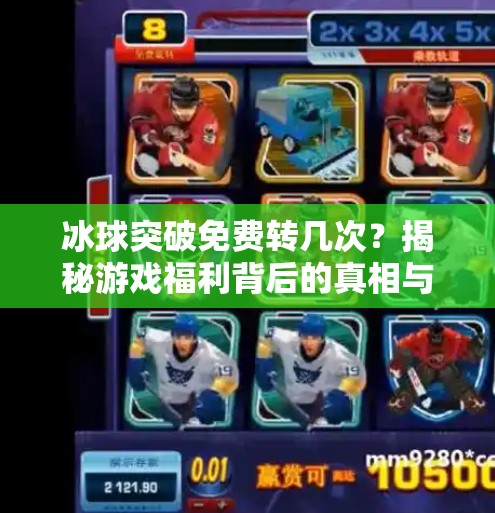 冰球突破免费转几次？揭秘游戏福利背后的真相与实用攻略！冰球突破免费转几次
