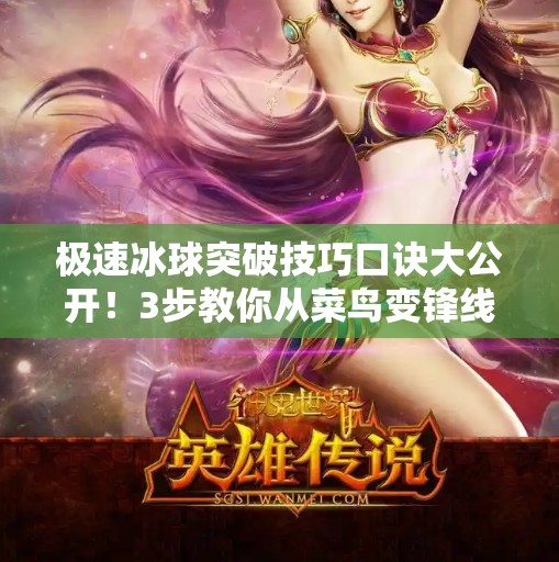 极速冰球突破技巧口诀大公开！3步教你从菜鸟变锋线杀手！极速冰球突破技巧口诀