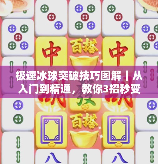 极速冰球突破技巧图解｜从入门到精通，教你3招秒变球场刺客！极速冰球突破技巧图解