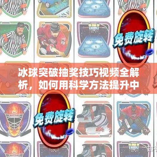 冰球突破抽奖技巧视频全解析，如何用科学方法提升中奖率？冰球突破抽奖技巧视频