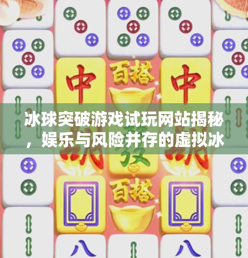 冰球突破游戏试玩网站揭秘，娱乐与风险并存的虚拟冰场,冰球突破游戏试玩网站