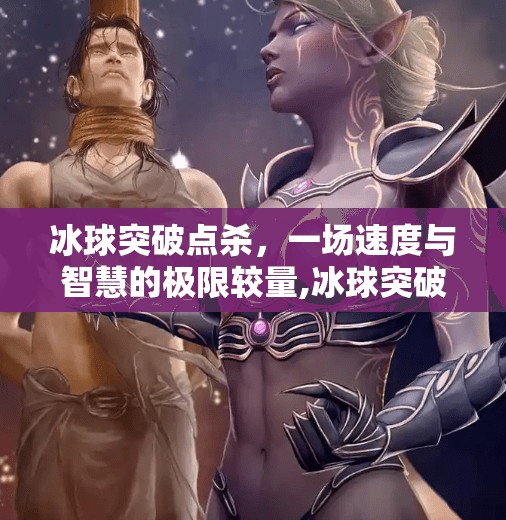 冰球突破点杀，一场速度与智慧的极限较量,冰球突破点杀