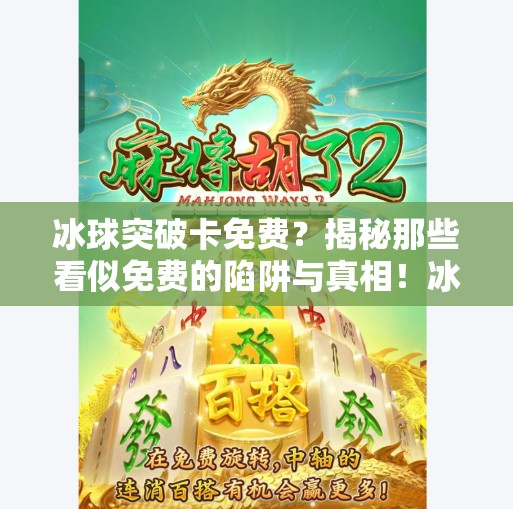 冰球突破卡免费？揭秘那些看似免费的陷阱与真相！冰球突破怎样卡免费